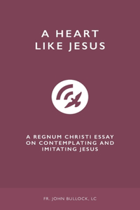 Heart Like Jesus: A Regnum Christi Essay on Contemplating and Imitating Jesus