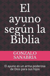 ayuno según la Biblia: El ayuno es un arma poderosa de Dios para sus hijos