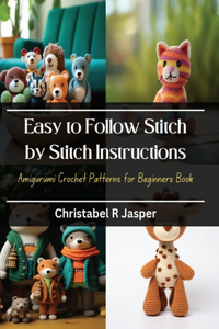 Easy to Follow Stitch by Stitch Instructions: Amigurumi Crochet Patterns for Beginners Book