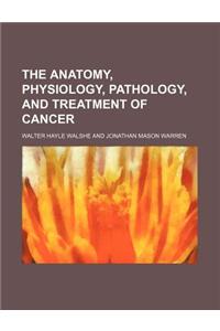 The Anatomy, Physiology, Pathology, and Treatment of Cancer