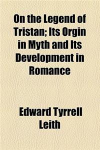 On the Legend of Tristan; Its Orgin in Myth and Its Development in Romance