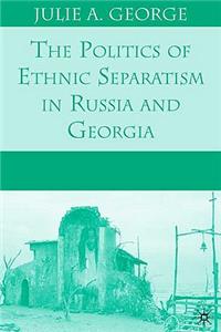 Politics of Ethnic Separatism in Russia and Georgia