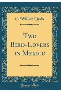 Two Bird-Lovers in Mexico (Classic Reprint)