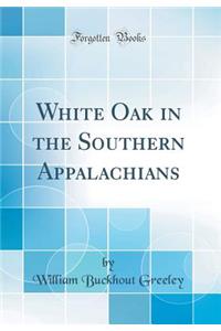 White Oak in the Southern Appalachians (Classic Reprint)