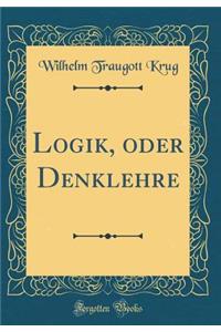 Logik, Oder Denklehre (Classic Reprint)