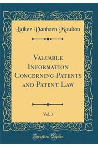 Valuable Information Concerning Patents and Patent Law, Vol. 3 (Classic Reprint)