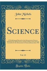 Science, Vol. 13: A Weekly Journal Devoted to the Advancement of Science, Publishing the Official Notices and Proceedings of the American Association for the Advancement of Science; January-June, 1901 (Classic Reprint)