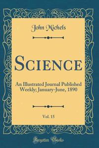 Science, Vol. 15: An Illustrated Journal Published Weekly; January-June, 1890 (Classic Reprint)