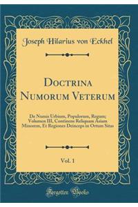 Doctrina Numorum Veterum, Vol. 1: De Numis Urbium, Populorum, Regum; Volumen III, Continens Reliquam Asiam Minorem, Et Regiones Deinceps in Ortum Sitas (Classic Reprint)