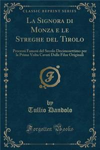 La Signora Di Monza E Le Streghe del Tirolo: Processi Famosi del Secolo Decimosettimo Per La Prima VOLTA Cavati Dalle Filze Originali (Classic Reprint)