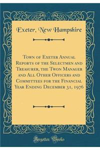 Town of Exeter Annual Reports of the Selectmen and Treasurer, the Twon Manager and All Other Officers and Committees for the Financial Year Ending December 31, 1976 (Classic Reprint)