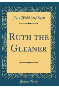 Ruth the Gleaner (Classic Reprint)