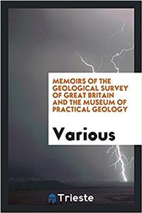 Memoirs of the Geological Survey of Great Britain and the Museum of Practical Geology
