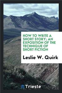How to Write a Short Story: An Exposition of the Technique of Short Fiction