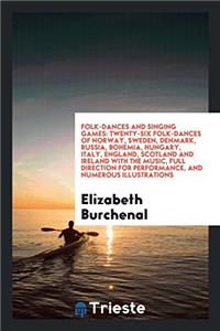 Folk-Dances and Singing Games: Twenty-Six Folk-Dances of Norway, Sweden, Denmark, Russia, Bohemia, Hungary, Italy, England, Scotland and Ireland with