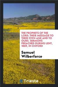 The Prophets of the Lord; Their Message to Their Own Age and to Ours, Sermons During Lent, 1869 ...