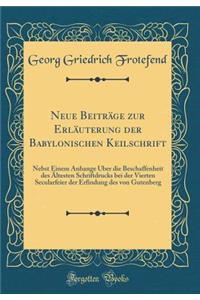 Neue BeitrÃ¤ge Zur ErlÃ¤uterung Der Babylonischen Keilschrift: Nebst Einem Anhange Ã?ber Die Beschaffenheit Des Ã?ltesten Schriftdrucks Bei Der Vierten Secularfeier Der Erfindung Des Von Gutenberg (Classic Reprint)