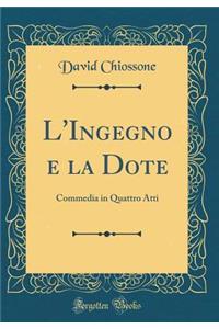 L'Ingegno E La Dote: Commedia in Quattro Atti (Classic Reprint)