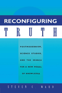 Reconfiguring Truth: Postmodernism, Science Studies, and the Search for a New Model of Knowledge