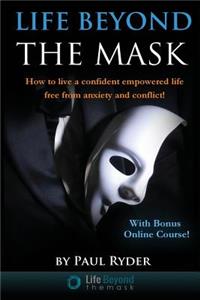 Life Beyond the Mask: How to Live a Confident Empowered Life Free from Anxiety and Conflict