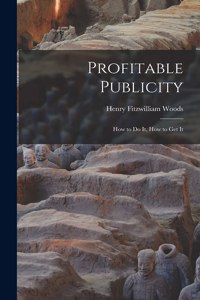 Profitable Publicity; How to Do It, How to Get It