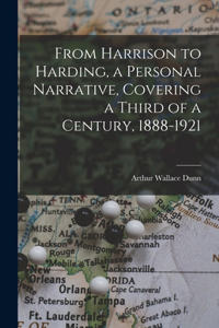 From Harrison to Harding, a Personal Narrative, Covering a Third of a Century, 1888-1921 [microform]