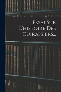Essai Sur L'histoire Des Cuirassiers...