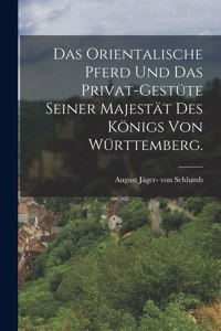 Das orientalische Pferd und das Privat-Gestüte seiner Majestät des Königs von Württemberg.