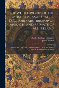 Whole Works of the Most Rev. James Ussher, D.D., Lord Archbishop of Armagh, and Primate of All Ireland