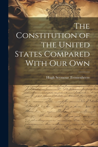 Constitution of the United States Compared With our Own