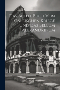 Das Achte Buch Von Gallischen Kriege Und Das Bellum Alexandrinum