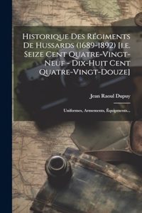 Historique Des Régiments De Hussards (1689-1892) [i.e. Seize Cent Quatre-vingt-neuf - Dix-huit Cent Quatre-vingt-douze]