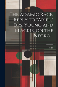 Adamic Race. Reply to "Ariel," Drs. Young and Blackie, on the Negro ..