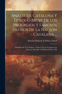 Anales De Cataluña Y Epilogo Breve De Los Progresos Y Famosos Hechos De La Nación Catalana ...