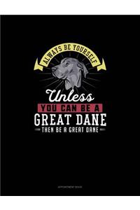 Always Be Yourself Unless You Can Be A Great Dane Then Be A Great Dane