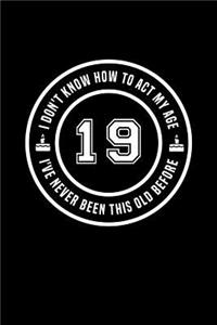 19 - I Don't Know How To Act My Age, I've Never Been This Old Before