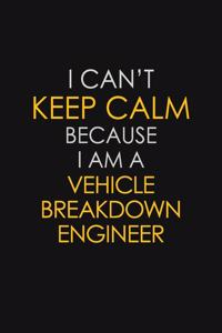 I Can't Keep Calm Because I Am A Vehicle Breakdown Engineer