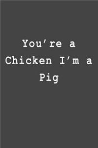 You're a Chicken I'm a Pig