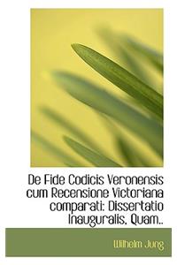 de Fide Codicis Veronensis Cum Recensione Victoriana Comparati