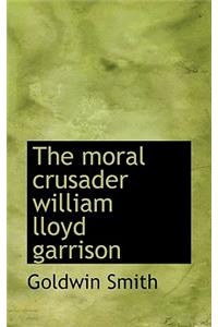 The Moral Crusader William Lloyd Garrison