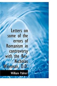 Letters on Some of the Errors of Romanism in Controversy with the REV. Nicholas Wiseman, D.D.
