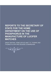 Reports to the Secretary of State for the Home Department on the Use of Phosphorus in the Manufacture of Lucifer Matches