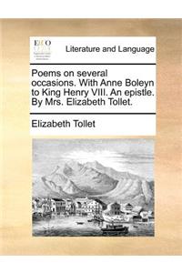 Poems on Several Occasions. with Anne Boleyn to King Henry VIII. an Epistle. by Mrs. Elizabeth Tollet.