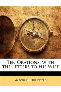 Ten Orations, with the Letters to His Wife