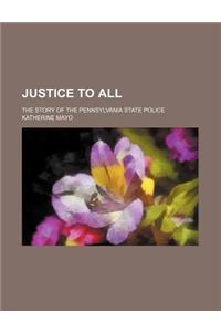 Justice to All; The Story of the Pennsylvania State Police