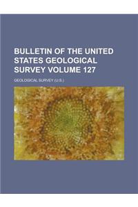 Bulletin of the United States Geological Survey Volume 127