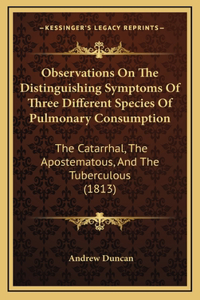 Observations On The Distinguishing Symptoms Of Three Different Species Of Pulmonary Consumption