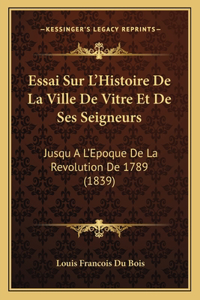 Essai Sur L'Histoire De La Ville De Vitre Et De Ses Seigneurs