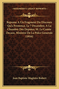 Reponse A Un Fragment Du Discours Qu'a Prononce, Le 7 Decembre, A La Chambre Des Deputes, M. Le Comte Decaze, Ministre De La Polce Generale (1816)