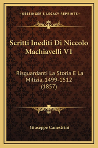 Scritti Inediti Di Niccolo Machiavelli V1: Risguardanti La Storia E La Milizia, 1499-1512 (1857)